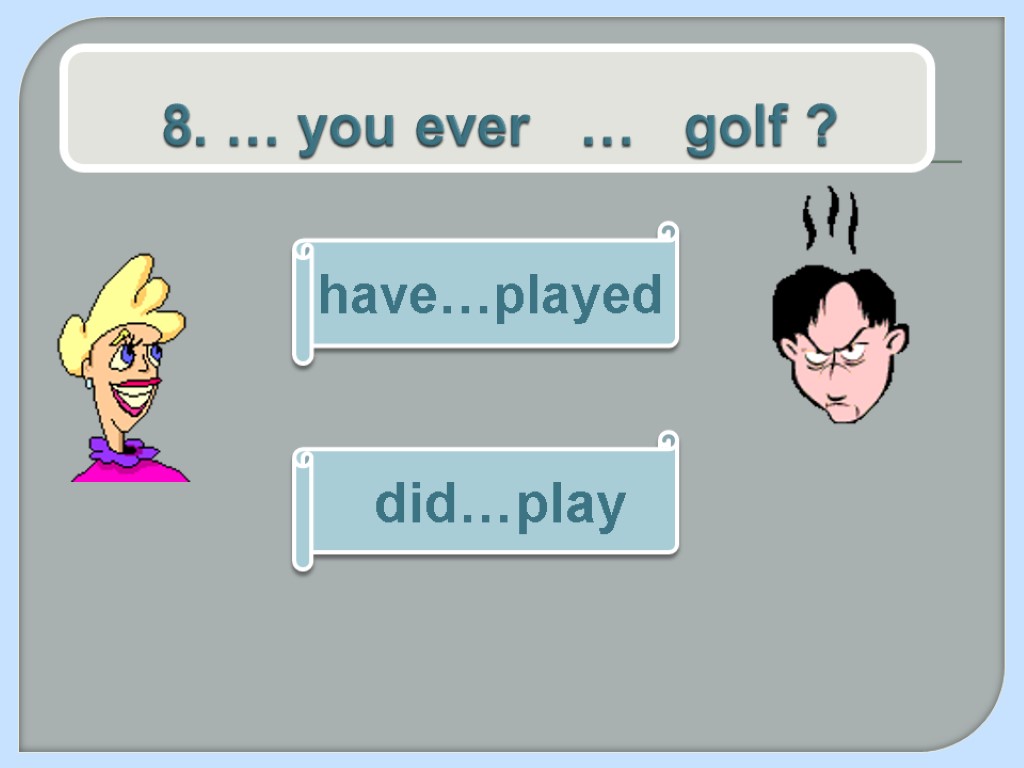 8. … you ever … golf ? have…played did…play